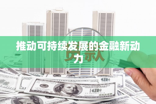 伊吾推动可持续发展的金融新动力