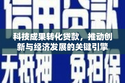 伊吾科技成果转化贷款，推动创新与经济发展的关键引擎