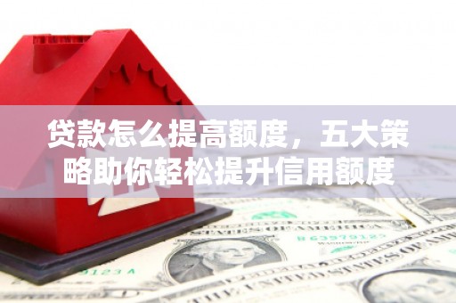 伊吾贷款怎么提高额度，五大策略助你轻松提升信用额度