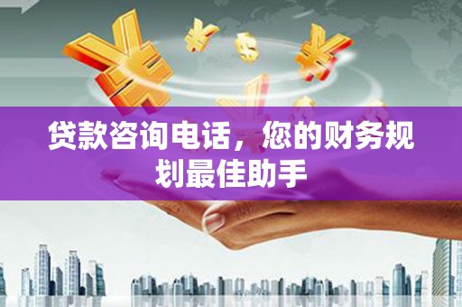 伊吾贷款咨询电话，您的财务规划最佳助手