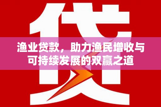 伊吾渔业贷款，助力渔民增收与可持续发展的双赢之道
