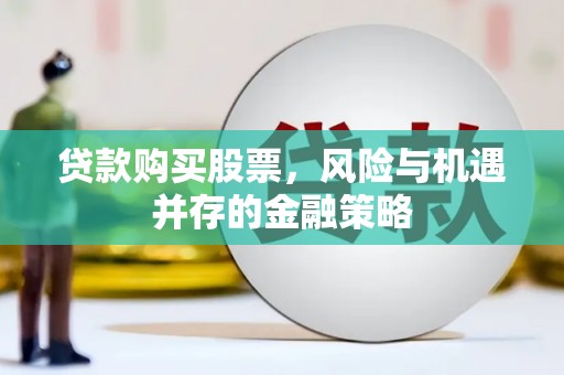 伊吾贷款购买股票，风险与机遇并存的金融策略