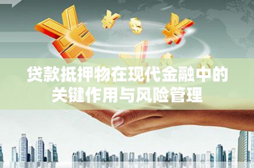 伊吾贷款抵押物在现代金融中的关键作用与风险管理