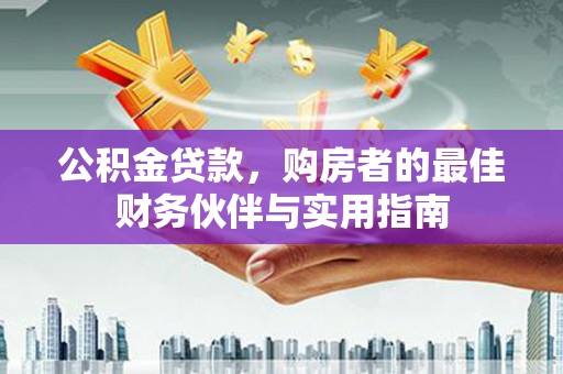 伊吾公积金贷款，购房者的最佳财务伙伴与实用指南