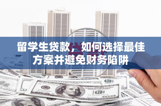 伊吾留学生贷款，如何选择最佳方案并避免财务陷阱