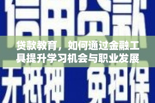 伊吾贷款教育，如何通过金融工具提升学习机会与职业发展