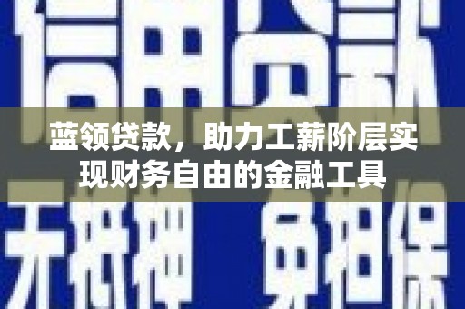 伊吾蓝领贷款，助力工薪阶层实现财务自由的金融工具