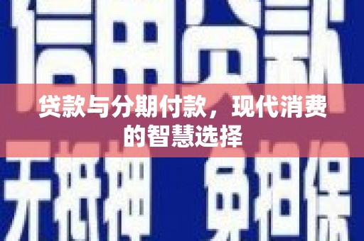 伊吾贷款与分期付款，现代消费的智慧选择