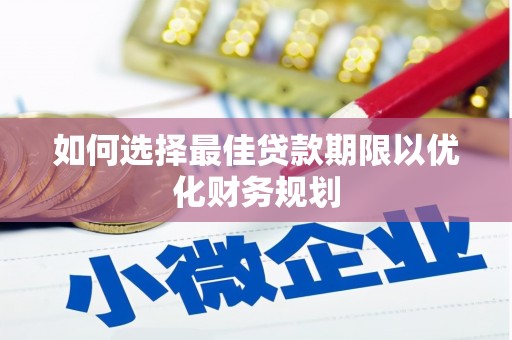 伊吾如何选择最佳贷款期限以优化财务规划