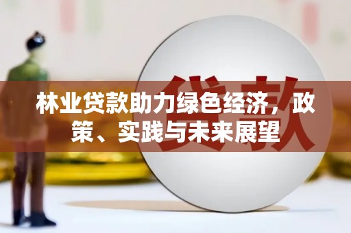 伊吾林业贷款助力绿色经济，政策、实践与未来展望