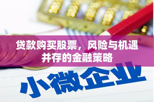 伊吾贷款购买股票，风险与机遇并存的金融策略