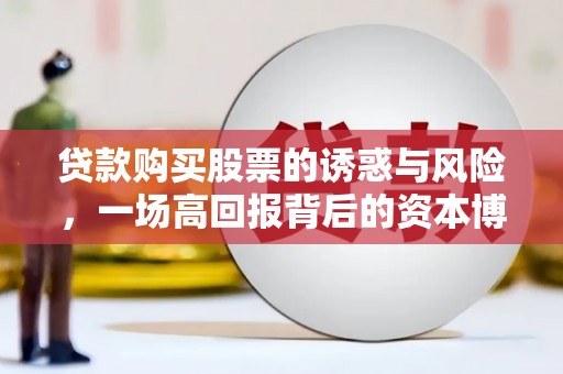 伊吾贷款购买股票的诱惑与风险，一场高回报背后的资本博弈
