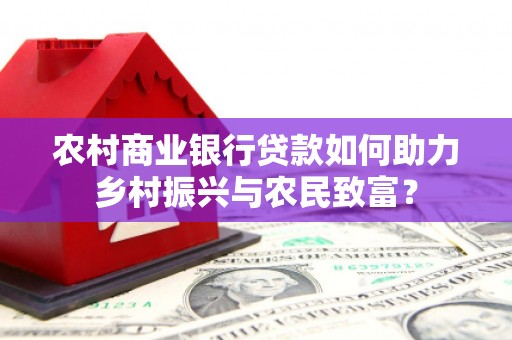 伊吾农村商业银行贷款如何助力乡村振兴与农民致富？