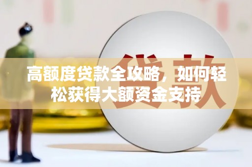 伊吾高额度贷款全攻略，如何轻松获得大额资金支持