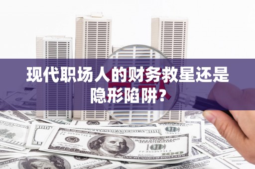 伊吾现代职场人的财务救星还是隐形陷阱？