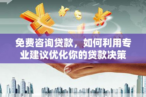 伊吾免费咨询贷款，如何利用专业建议优化你的贷款决策