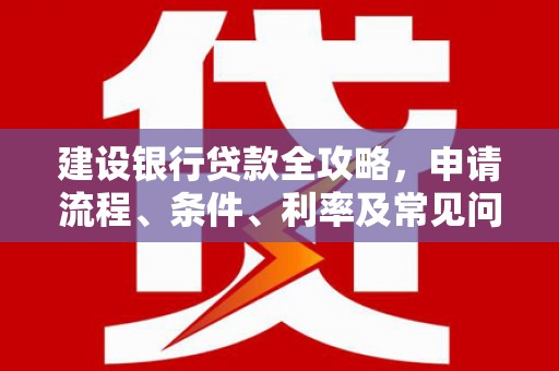 伊吾建设银行贷款全攻略，申请流程、条件、利率及常见问题解答