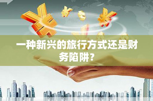 伊吾一种新兴的旅行方式还是财务陷阱？