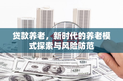 伊吾贷款养老，新时代的养老模式探索与风险防范