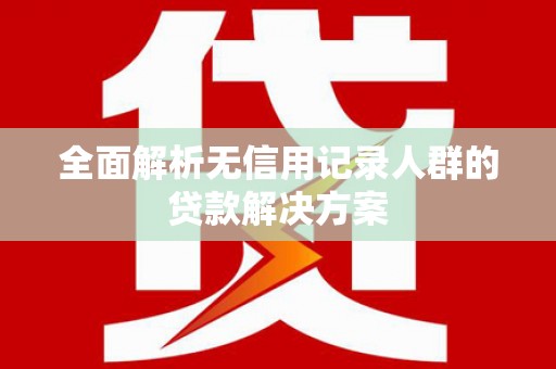 伊吾全面解析无信用记录人群的贷款解决方案
