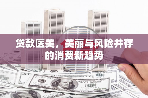 伊吾贷款医美，美丽与风险并存的消费新趋势